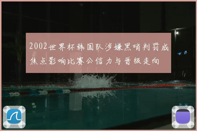 2002世界杯韩国队涉嫌黑哨判罚成焦点影响比赛公信力与晋级走向