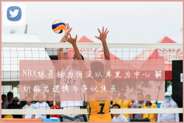 NBA球员榜为何没以库里为中心 解析排名逻辑与争议焦点