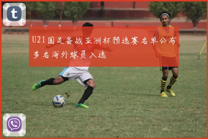 U21国足备战亚洲杯预选赛名单公布多名海外球员入选