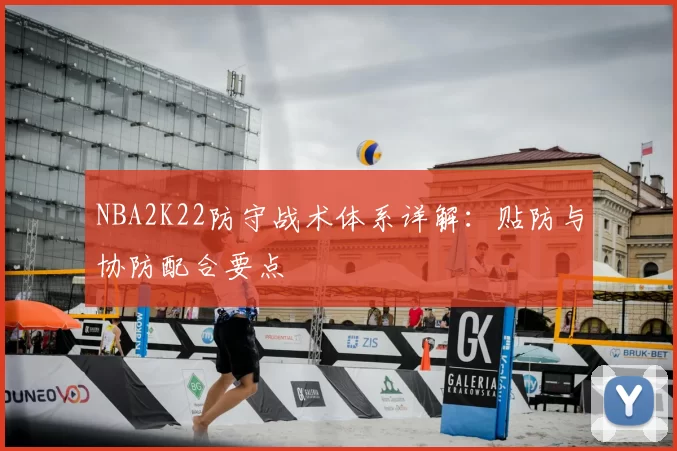 NBA2K22防守战术体系详解:贴防与协防配合要点