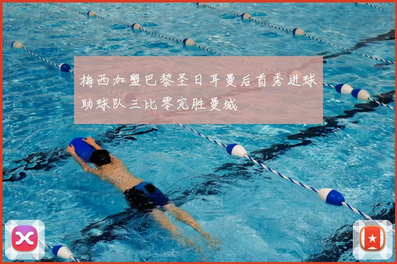 梅西加盟巴黎圣日耳曼后首秀进球助球队三比零完胜曼城