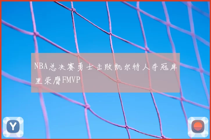 NBA总决赛勇士击败凯尔特人夺冠库里荣膺FMVP