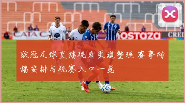 欧冠足球直播观看渠道整理 赛事转播安排与观赛入口一览