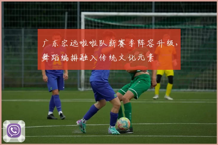 广东宏远啦啦队新赛季阵容升级，舞蹈编排融入传统文化元素