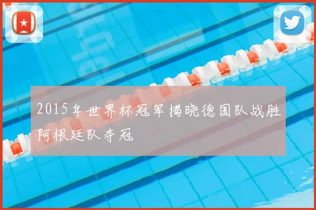 2015年世界杯冠军揭晓德国队战胜阿根廷队夺冠