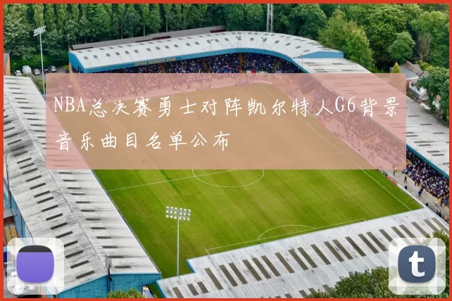 NBA总决赛勇士对阵凯尔特人G6背景音乐曲目名单公布