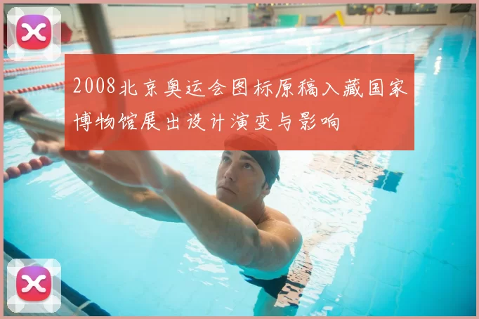2008北京奥运会图标原稿入藏国家博物馆展出设计演变与影响