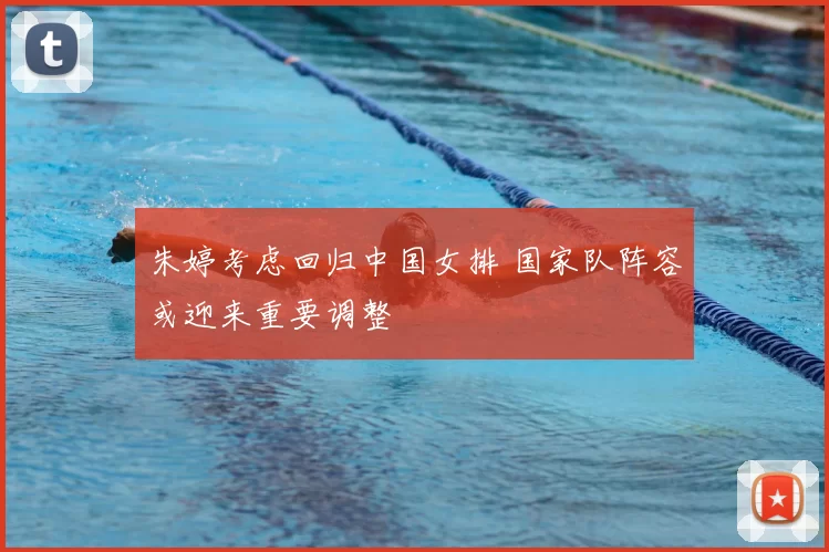 朱婷考虑回归中国女排 国家队阵容或迎来重要调整