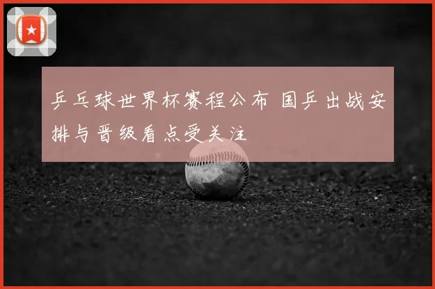 乒乓球世界杯赛程公布 国乒出战安排与晋级看点受关注