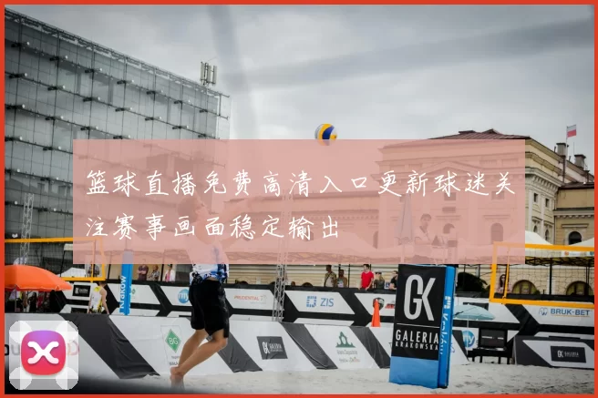 篮球直播免费高清入口更新球迷关注赛事画面稳定输出