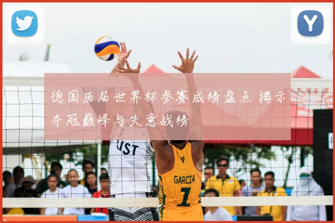 德国历届世界杯参赛成绩盘点 揭示夺冠巅峰与失意战绩