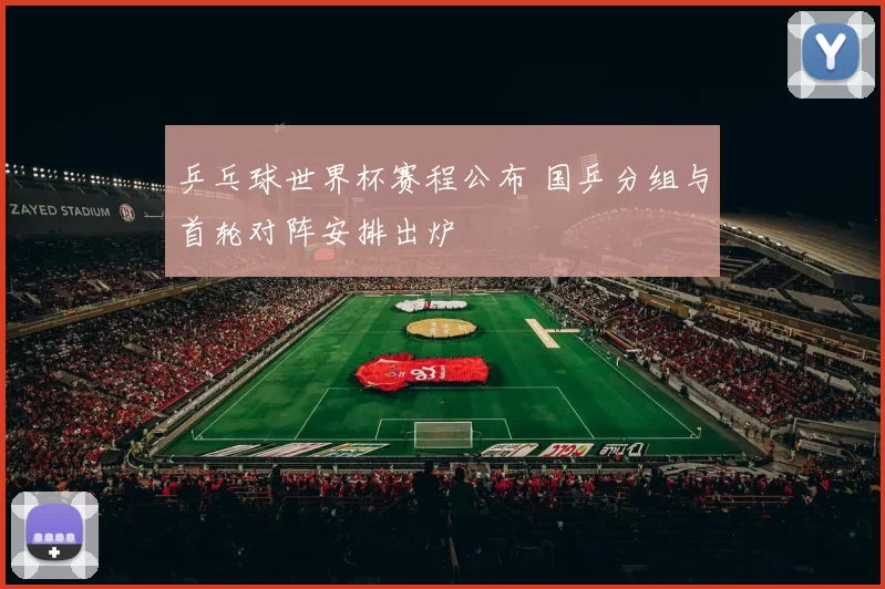 乒乓球世界杯赛程公布 国乒分组与首轮对阵安排出炉