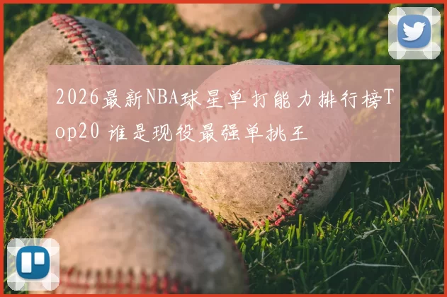 2026最新NBA球星单打能力排行榜Top20 谁是现役最强单挑王