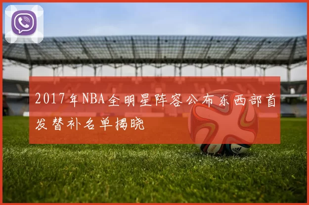 2017年NBA全明星阵容公布东西部首发替补名单揭晓