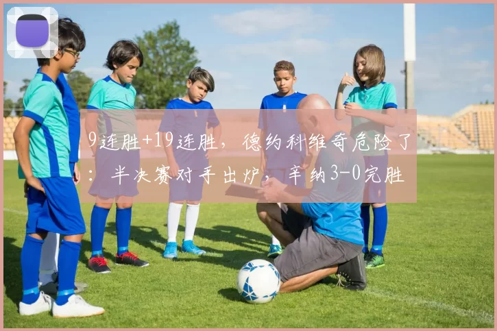 9连胜+19连胜，德约科维奇危险了：半决赛对手出炉，辛纳3-0完胜