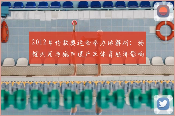 2012年伦敦奥运会举办地解析：场馆利用与城市遗产及体育经济影响