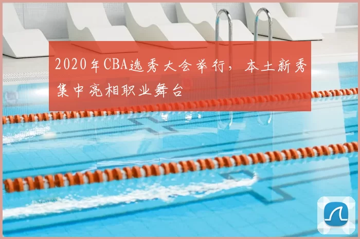 2020年CBA选秀大会举行，本土新秀集中亮相职业舞台