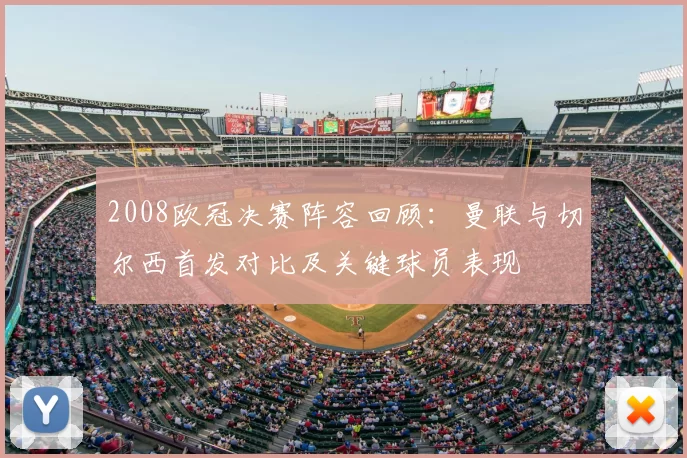 2008欧冠决赛阵容回顾：曼联与切尔西首发对比及关键球员表现