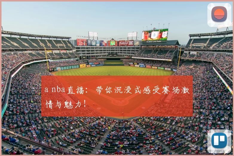 a nba直播：带你沉浸式感受赛场激情与魅力！