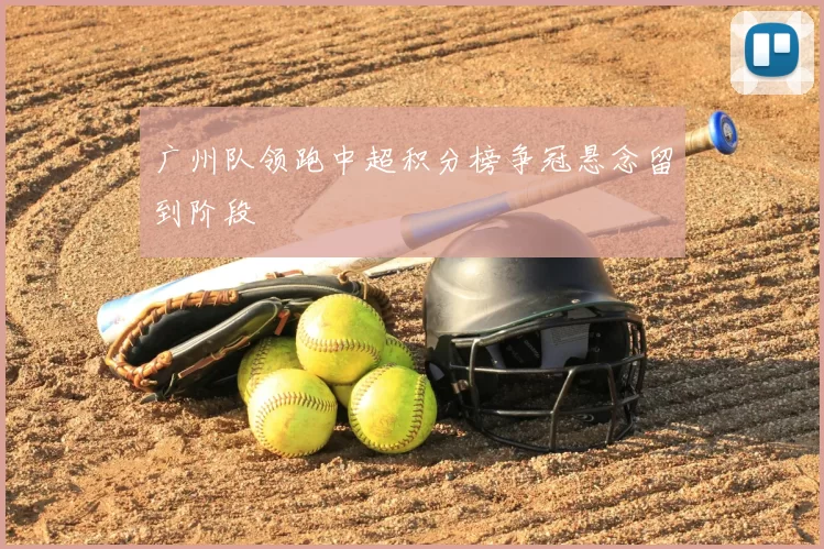 广州队领跑中超积分榜争冠悬念留到阶段