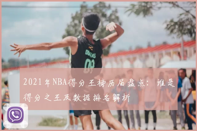 2021年NBA得分王榜历届盘点:谁是得分之王及数据排名解析