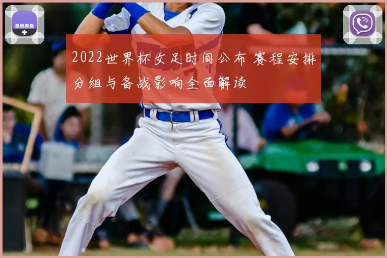 2022世界杯女足时间公布 赛程安排分组与备战影响全面解读