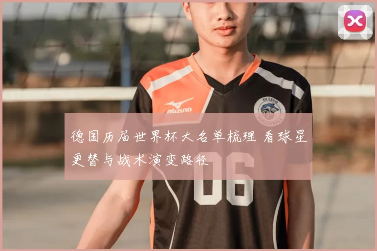 德国历届世界杯大名单梳理 看球星更替与战术演变路径