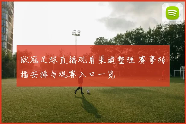 欧冠足球直播观看渠道整理 赛事转播安排与观赛入口一览