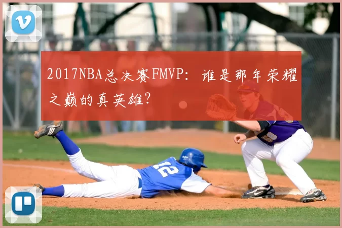 2017NBA总决赛FMVP:谁是那年荣耀之巅的真英雄?
