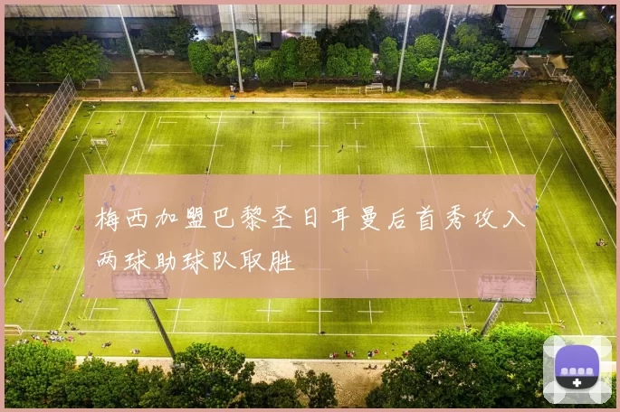 梅西加盟巴黎圣日耳曼后首秀攻入两球助球队取胜
