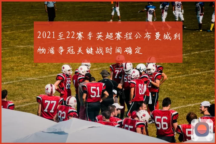 2021至22赛季英超赛程公布曼城利物浦争冠关键战时间确定