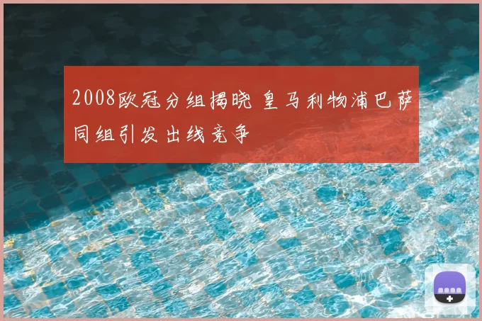 2008欧冠分组揭晓 皇马利物浦巴萨同组引发出线竞争