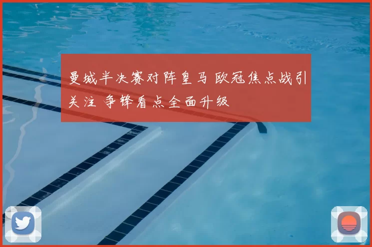 曼城半决赛对阵皇马 欧冠焦点战引关注 争锋看点全面升级