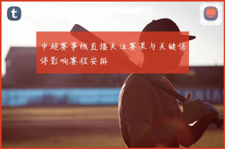 中超赛事线直播关注赛果与关键伤停影响赛程安排