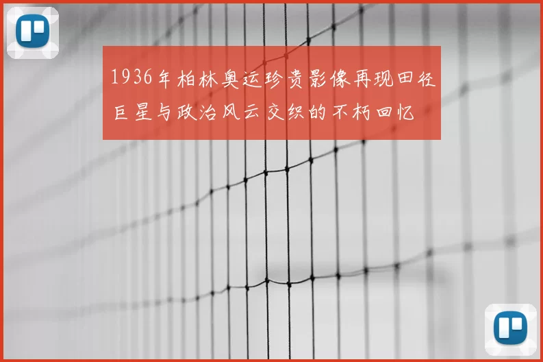 1936年柏林奥运珍贵影像再现田径巨星与政治风云交织的不朽回忆