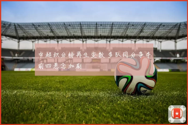 中超积分榜再生变数 多队同分争夺前四悬念加剧