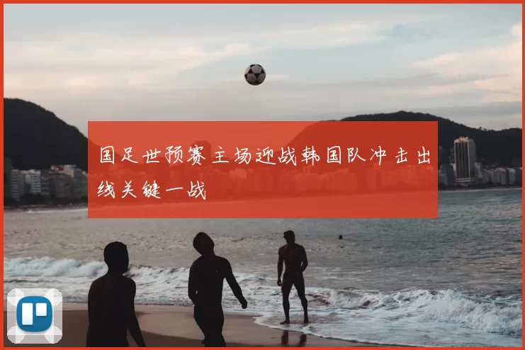 国足世预赛主场迎战韩国队冲击出线关键一战