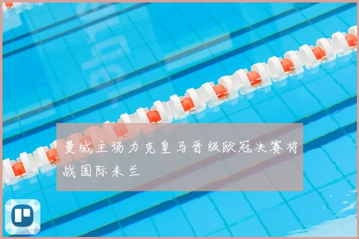 曼城主场力克皇马晋级欧冠决赛将战国际米兰