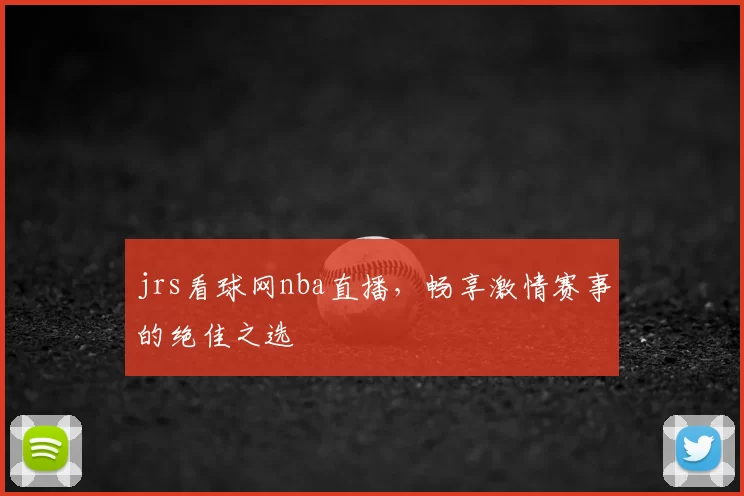 jrs看球网nba直播，畅享激情赛事的绝佳之选