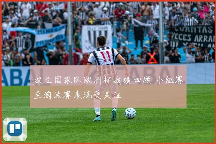 波兰国家队欧洲杯战绩回顾 小组赛至淘汰赛表现受关注