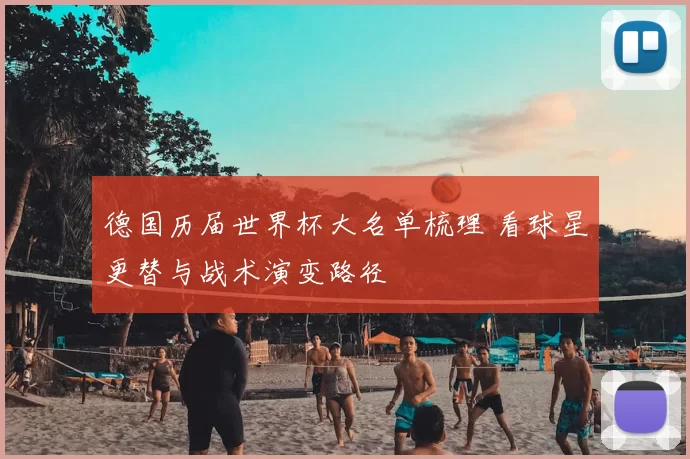 德国历届世界杯大名单梳理 看球星更替与战术演变路径