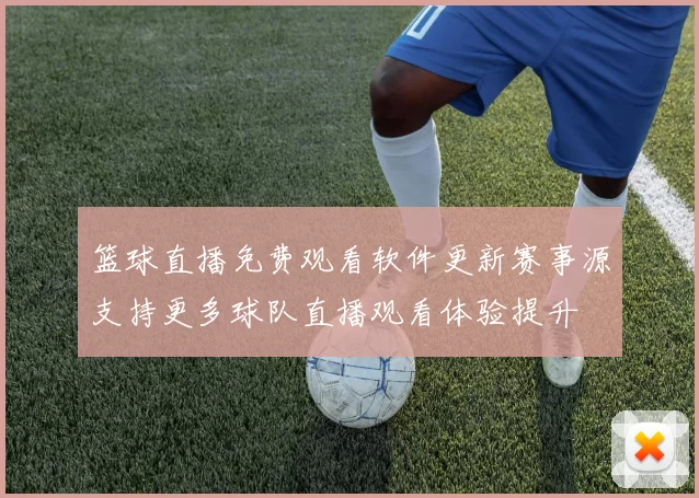 篮球直播免费观看软件更新赛事源支持更多球队直播观看体验提升