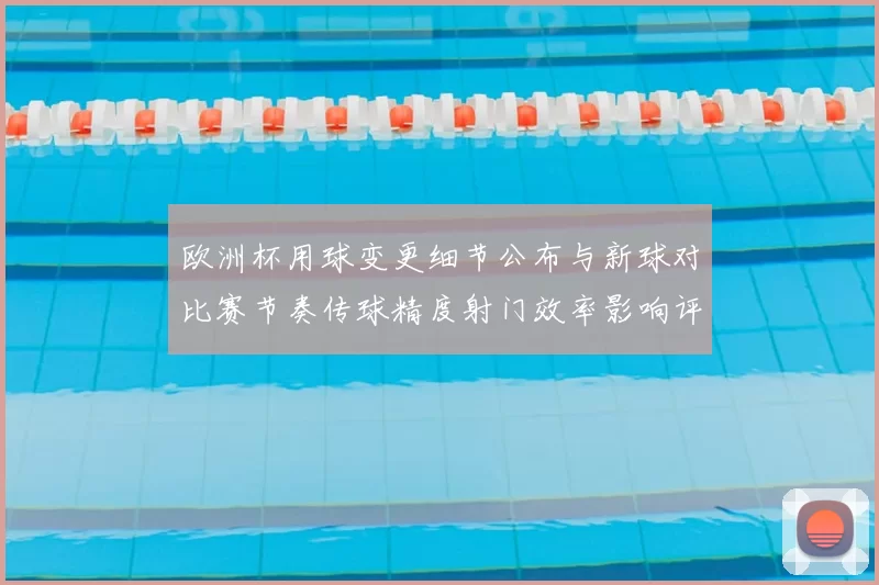 欧洲杯用球变更细节公布与新球对比赛节奏传球精度射门效率影响评估
