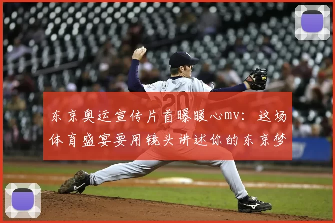 东京奥运宣传片首曝暖心mv：这场体育盛宴要用镜头讲述你的东京梦