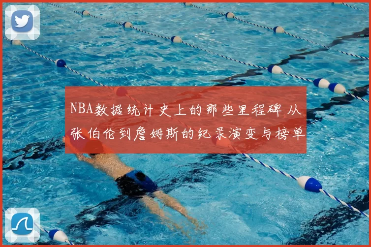 NBA数据统计史上的那些里程碑 从张伯伦到詹姆斯的纪录演变与榜单变迁