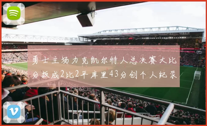 勇士主场力克凯尔特人总决赛大比分扳成2比2平库里43分创个人纪录