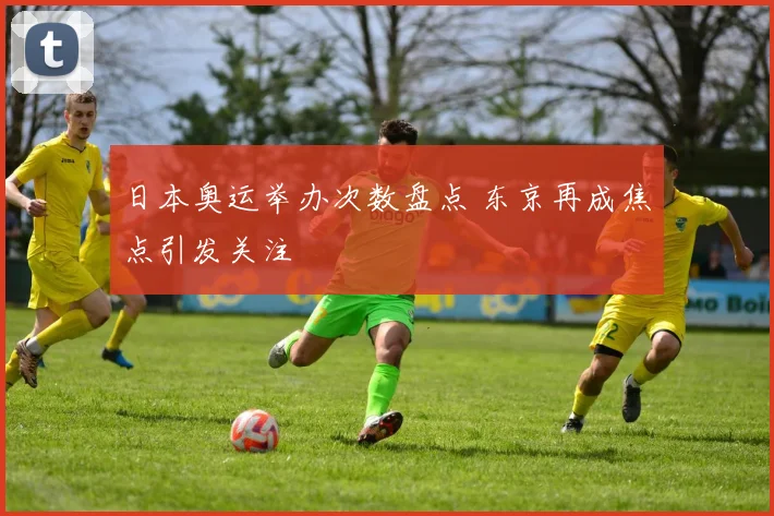 日本奥运举办次数盘点 东京再成焦点引发关注