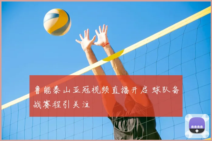 鲁能泰山亚冠视频直播开启 球队备战赛程引关注
