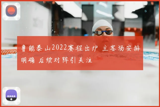 鲁能泰山2022赛程出炉 主客场安排明确 后续对阵引关注