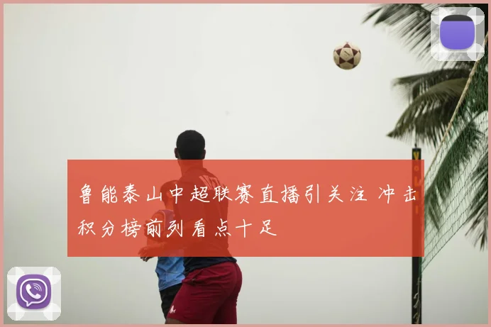 鲁能泰山中超联赛直播引关注 冲击积分榜前列看点十足
